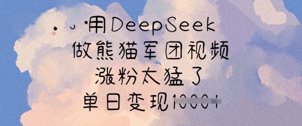 用DeepSeek做熊猫军团视频，涨粉太猛了，单日变现多张-梦清网创