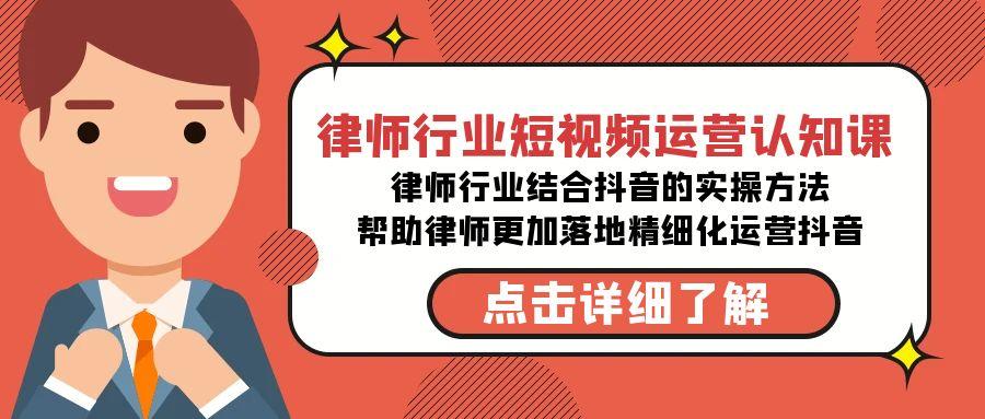 律师行业-短视频运营认知课，律师行业结合抖音的实战方法-梦清网创