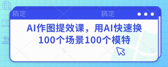 AI作图提效课，用AI快速换100个场景100个模特-梦清网创
