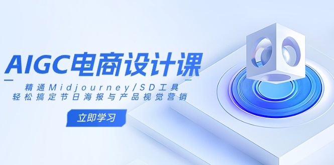 AIGC电商设计课：精通Midjourney/SD工具，轻松搞定节日海报与产品视觉营销-梦清网创