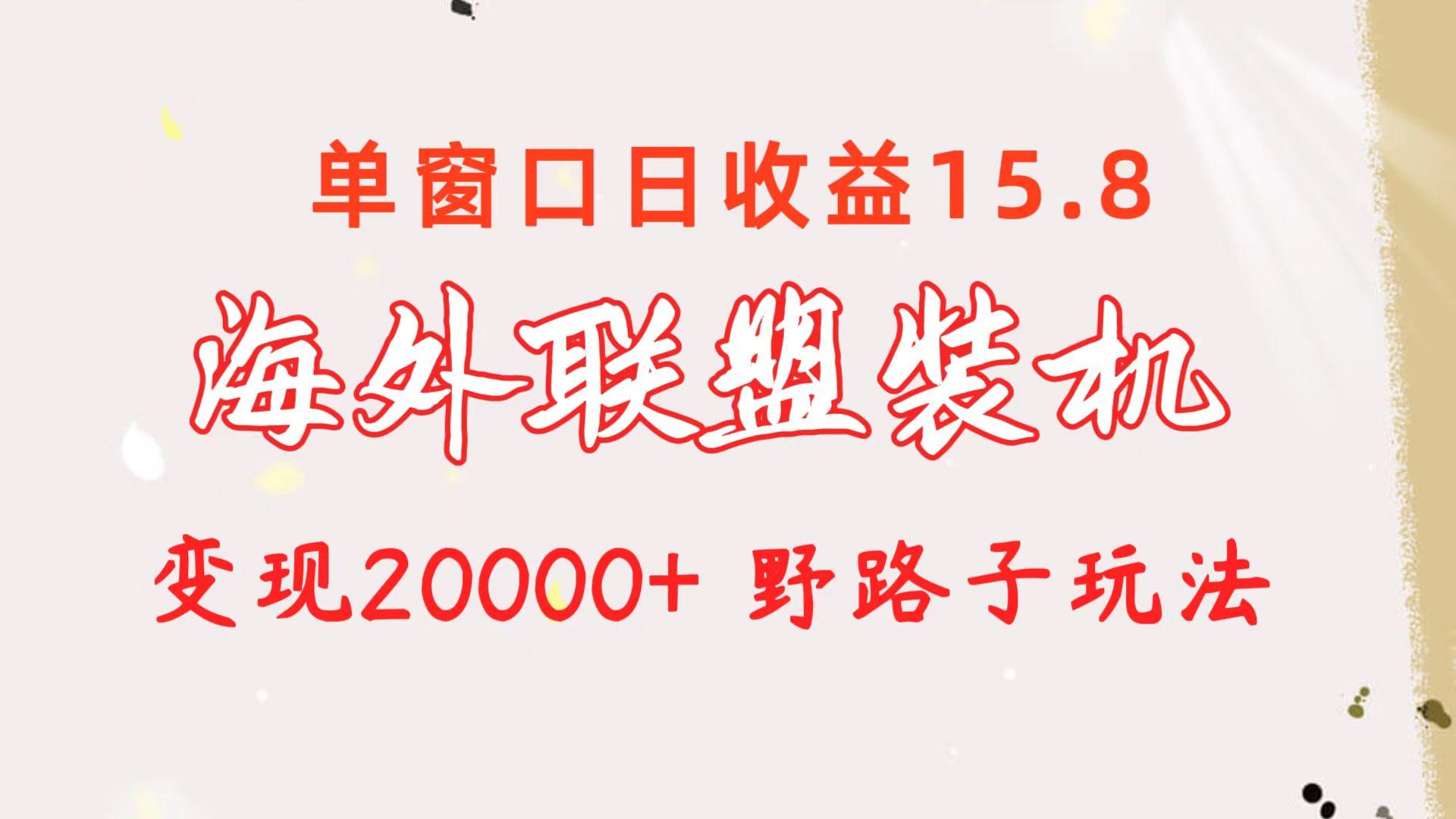 海外联盟装机 单窗口日收益15.8  变现20000+ 野路子玩法-梦清网创