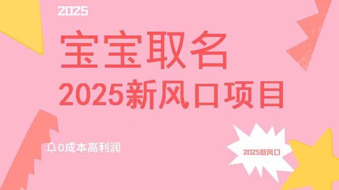 2025新风口项目宝宝取名，0成本高利润，附保姆级教程，月入过万不是梦-梦清网创