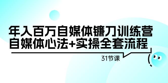 年入百万自媒体镰刀训练营：自媒体心法+实操全套流程(31节课)-梦清网创