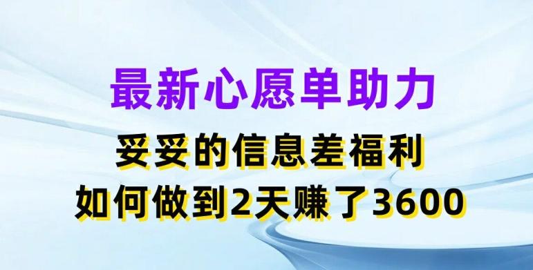 最新心愿单助力，妥妥的信息差福利，两天赚了3.6K【揭秘】-梦清网创
