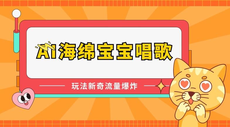 AI海绵宝宝唱歌，玩法新奇，流量爆炸【揭秘】-梦清网创