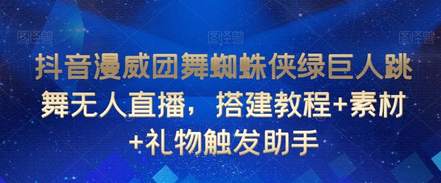 抖音漫威团舞蜘蛛侠绿巨人跳舞无人直播，搭建教程+素材+礼物触发助手-梦清网创