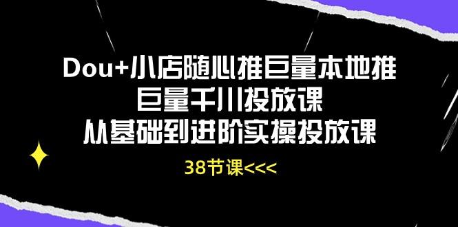 Dou+小店随心推巨量本地推巨量千川投放课从基础到进阶实操投放课(38节-梦清网创