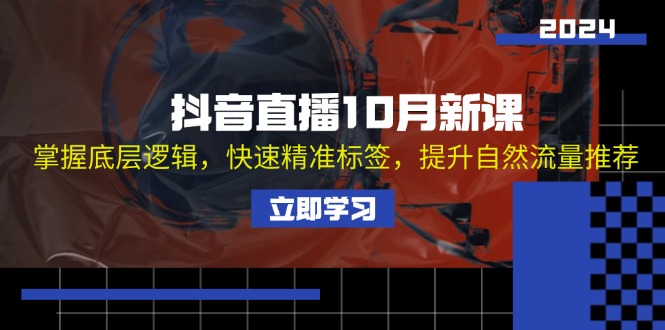 抖音直播10月新课：掌握底层逻辑，快速精准标签，提升自然流量推荐-梦清网创