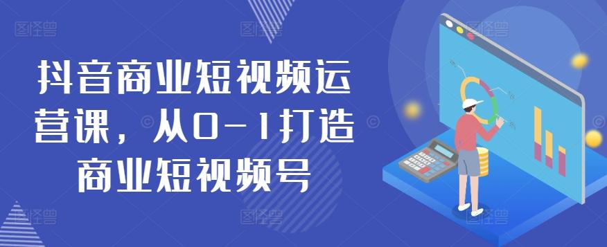 抖音商业短视频运营课，从0-1打造商业短视频号-梦清网创