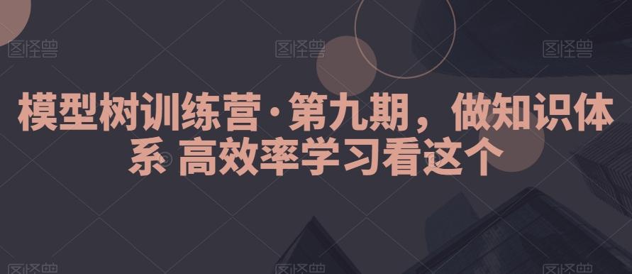 模型树训练营·第九期，做知识体系高效率学习看这个-梦清网创