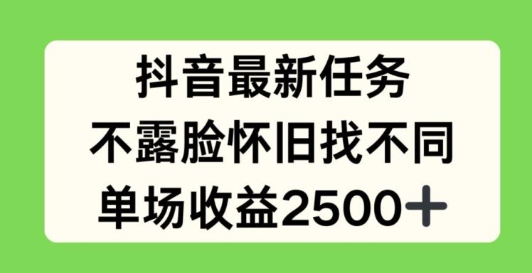抖音最新任务，不露脸怀旧找不同，单场收益2.5k【揭秘】-梦清网创
