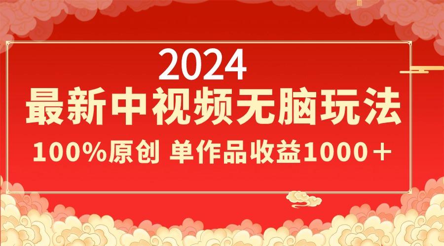 2024最新中视频无脑玩法，作品制作简单，100%原创，单作品收益1000＋-梦清网创