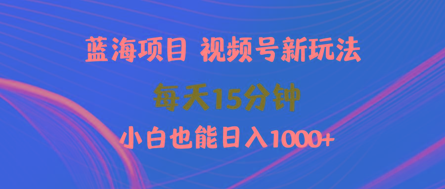 (9813期)蓝海项目视频号新玩法 每天15分钟 小白也能日入1000+-梦清网创