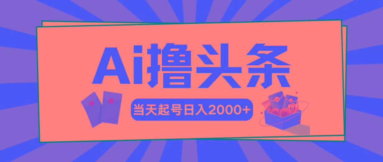 Ai撸头条，当天起号，第二天见收益，日入2000+-梦清网创