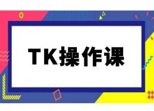 TK操作课，tiktok跨境电商教程(更新中)-梦清网创