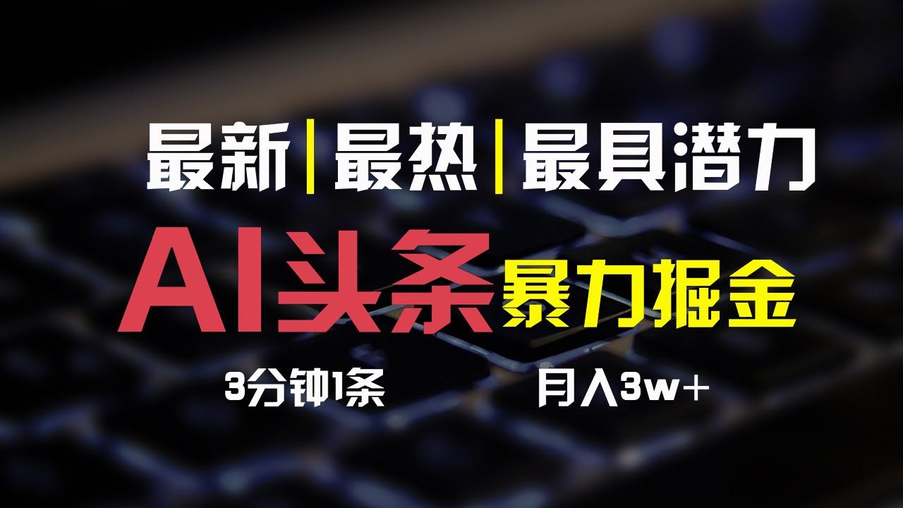AI头条3天必起号，简单无需经验，3分钟1条，一键多渠道发布，复制粘贴月入3W+-梦清网创
