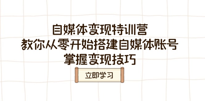 自媒体变现特训营，教你从零开始搭建自媒体账号，掌握变现技巧-梦清网创