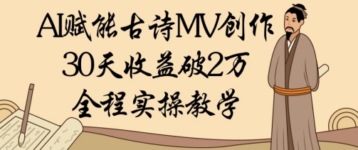 AI赋能古诗MV创作：30天收益破1W，全程实操教学-梦清网创