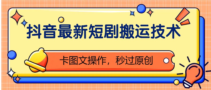 抖音最新短剧搬运技术，卡图文操作，秒过原创！-梦清网创