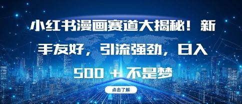小红书漫画赛道大揭秘!新手友好，引流强劲，日入多张【揭秘】-梦清网创