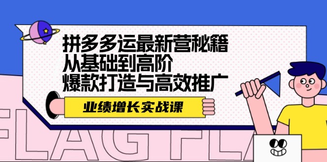拼多多运最新营秘籍：业绩 增长实战课，从基础到高阶，爆款打造与高效推广-梦清网创