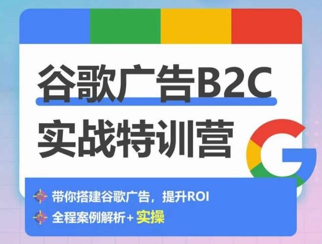 谷歌广告B2C实战特训营，500+谷歌账户总结经验，实战演示如何从0-1搭建广告账户-梦清网创
