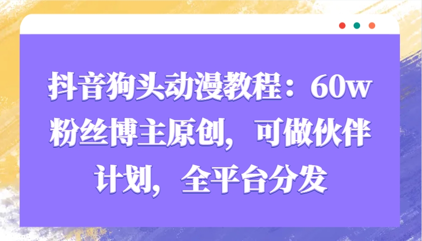 抖音狗头动漫教程：60w粉丝博主原创，可做伙伴计划，全平台分发-梦清网创