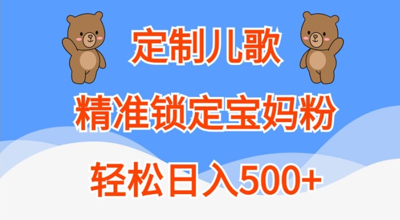定制儿歌，精准锁定宝妈粉，轻松日入500+【揭秘】-梦清网创