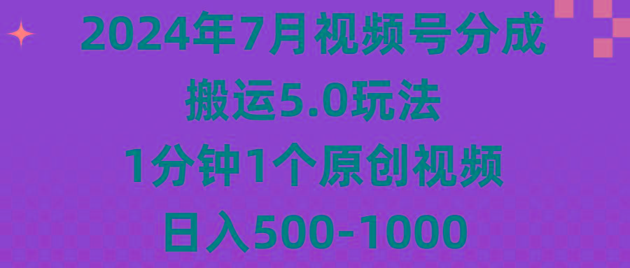 2024年7月视频号分成搬运5.0玩法，1分钟1个原创视频，日入500-1000-梦清网创