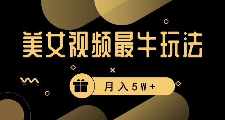 美女短视频最牛玩法，流量高，变现快，轻松月入5W+【揭秘】-梦清网创