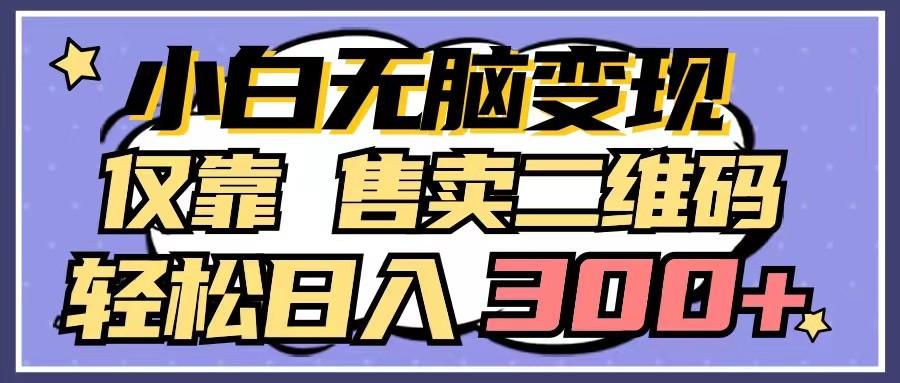 小白无脑变现，仅靠售卖二维码，轻松日入300+-梦清网创