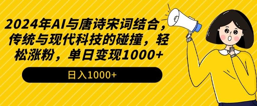 2024年AI与唐诗宋词结合，传统与现代科技的碰撞，轻松涨粉，单日变现1000+【揭秘】-梦清网创