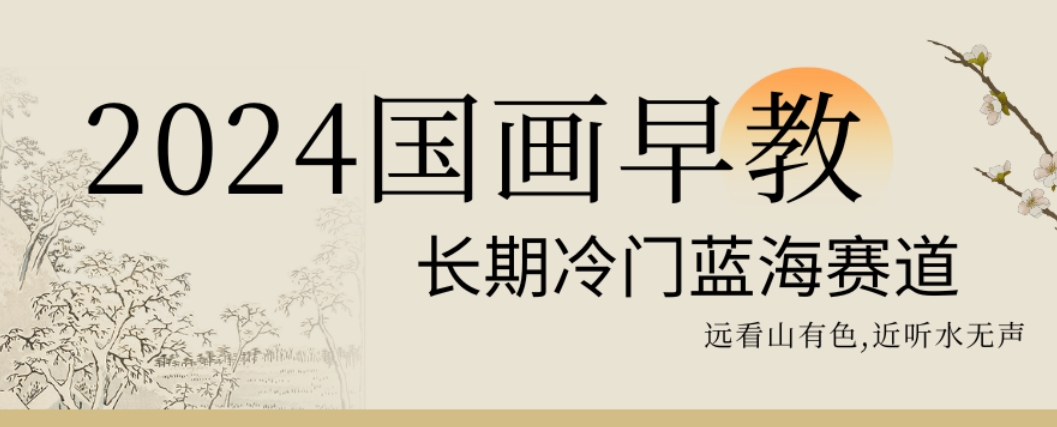 2024国画早教，长期冷门蓝海赛道【揭秘】-梦清网创