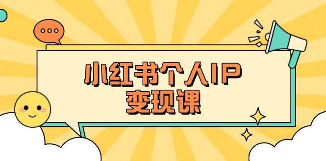 小红书个人变现课：精准人设定位+爆款选题拆解，教你打造百万流量账号秘籍-梦清网创