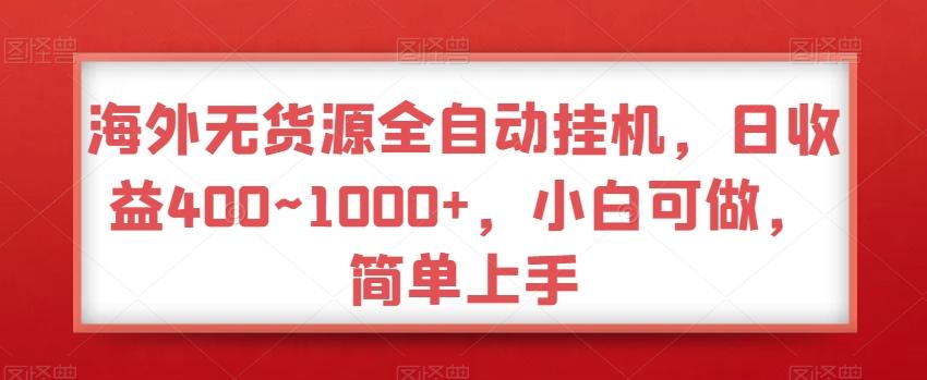 海外无货源全自动挂机，日收益400~1000+，小白可做，简单上手-梦清网创