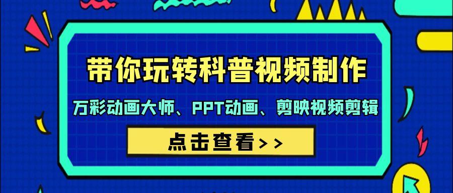 (9405期)带你玩转科普视频 制作：万彩动画大师、PPT动画、剪映视频剪辑(44节课)-梦清网创