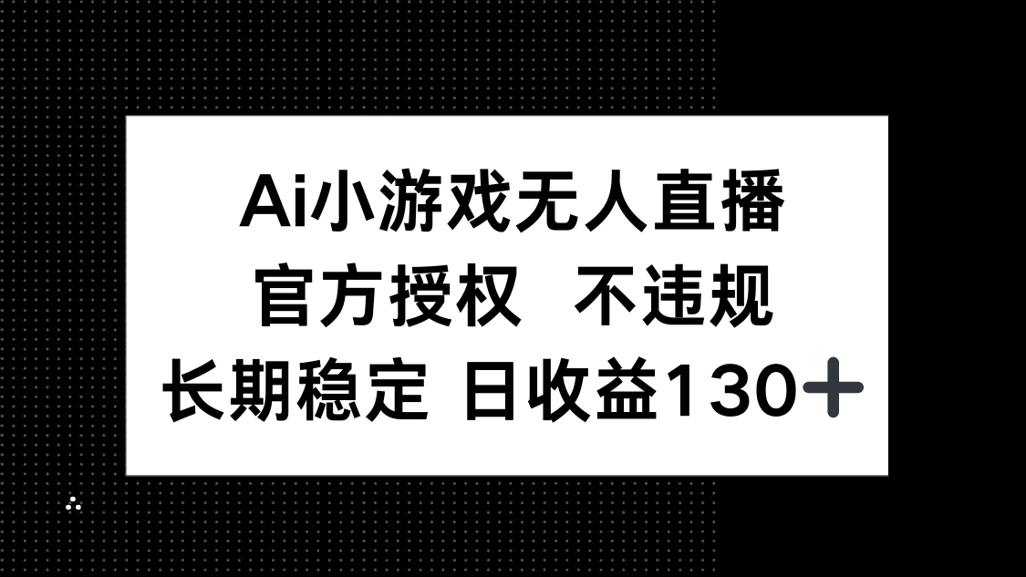 AI小游戏无人直播，官方授权 不违规，单日平均收益130+-梦清网创