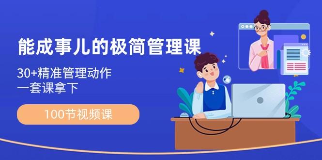能成事儿极简管理课：100节视频课，30+精准管理动作，一套课拿下-梦清网创