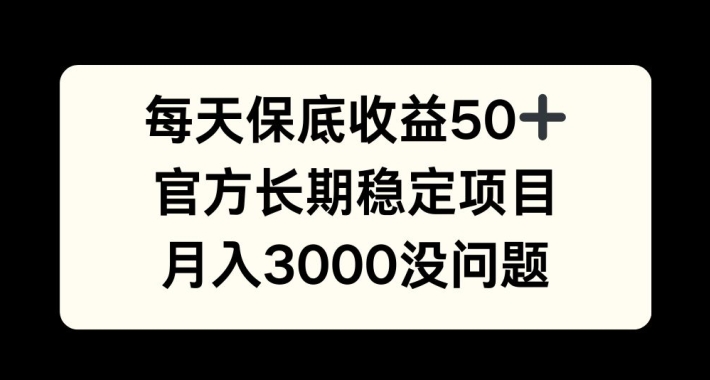 每天收益保底50+，官方长期稳定项目，月入3000没问题【揭秘】-梦清网创