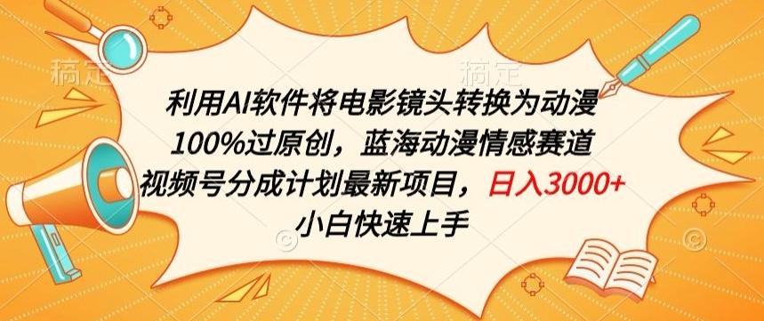 利用AI将电影镜头转换为动漫100%过原创，蓝海动漫情感赛道，视频号分成计划最新项目【揭秘】-梦清网创