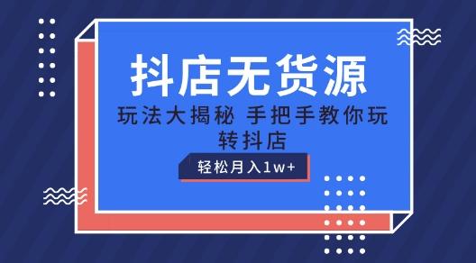 抖店无货源玩法，保姆级教程手把手教你玩转抖店，轻松月入1W+【揭秘】-梦清网创