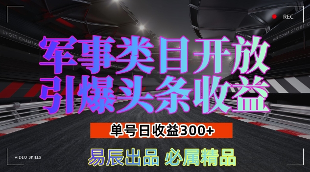 军事类目开放引爆头条收益，单号日入3张，新手也能轻松实现收益暴涨【揭秘】-梦清网创