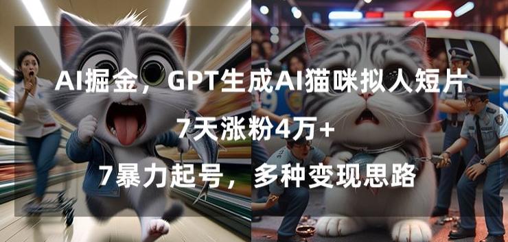 GPT生成AI猫咪拟人短片，7天涨粉4万+，暴力起号，多种变现思路【揭秘】-梦清网创