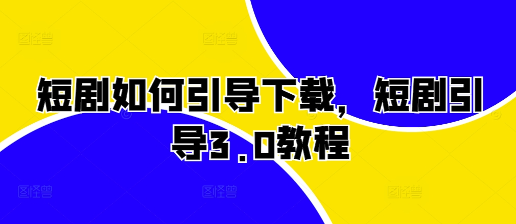 短剧如何引导下载，短剧引导3.0教程-梦清网创