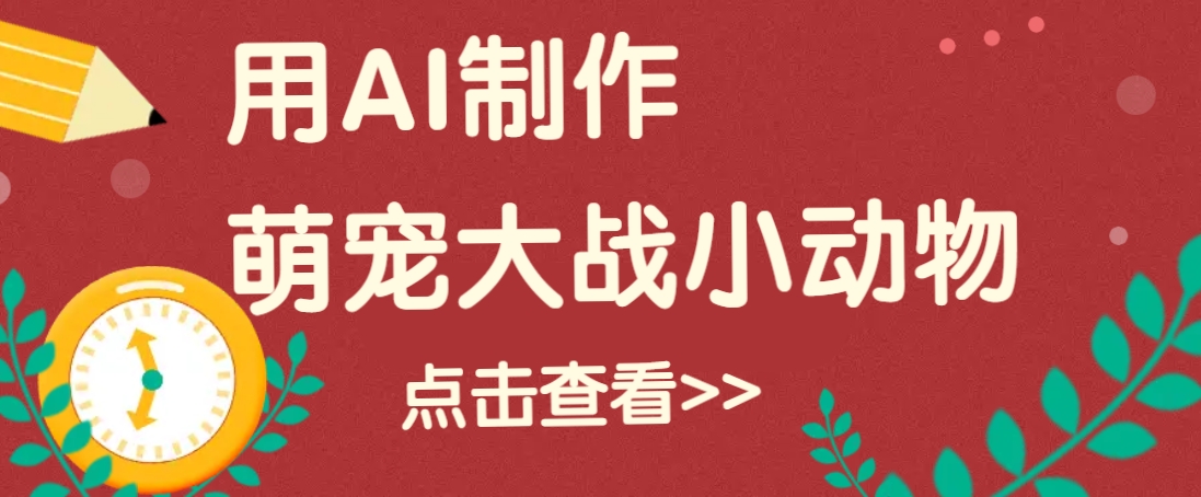 用AI制作萌娃大战小动物视频，轻松涨粉20w+(详细教程)-梦清网创