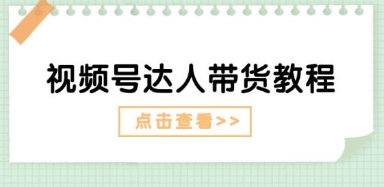 视频号达人带货教程：达人剧情打法(长期)+达人带货广告(短期)-梦清网创