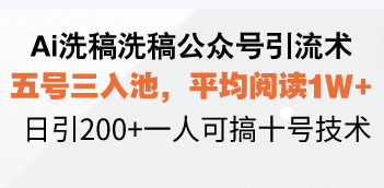 Ai洗稿洗稿公众号引流术，五号三入池，平均阅读1W+，日引200+一人可搞…-梦清网创