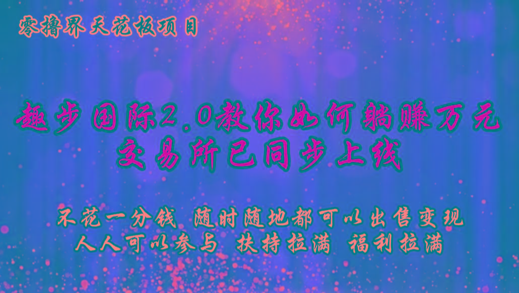 零撸天花板，不花一分钱，趣步2.0教你如何躺赚万元，交易所现已同步上线-梦清网创