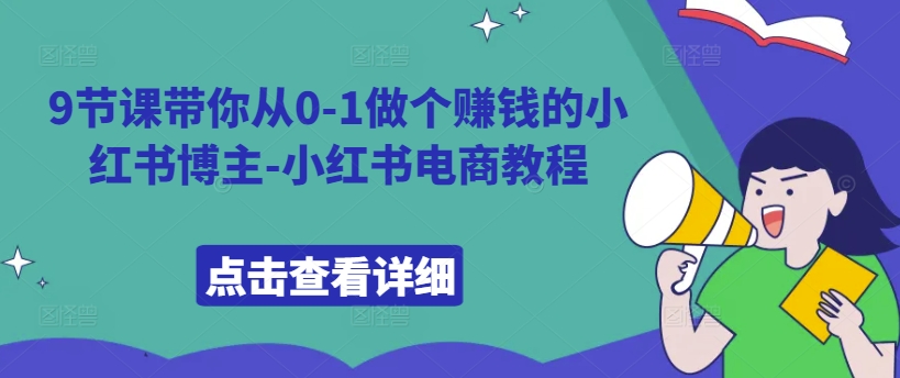 9节课带你从0-1做个赚钱的小红书博主-小红书电商教程-梦清网创
