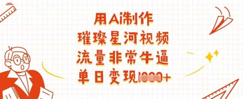 用Ai制作璀璨星河视频，流量非常牛逼，单日变现多张-梦清网创